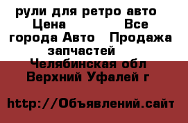 рули для ретро авто › Цена ­ 12 000 - Все города Авто » Продажа запчастей   . Челябинская обл.,Верхний Уфалей г.